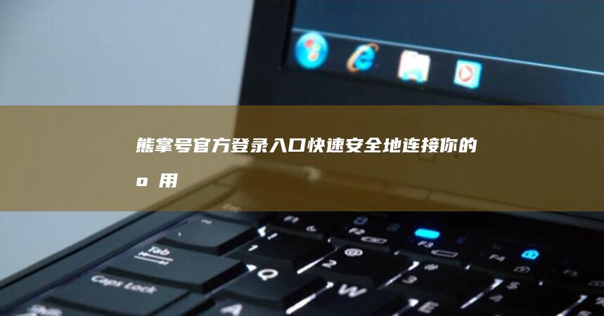 熊掌号官方登录入口：快速安全地连接你的应用