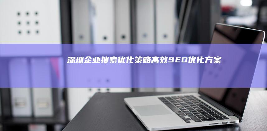 深圳企业搜索优化策略：高效SEO优化方案