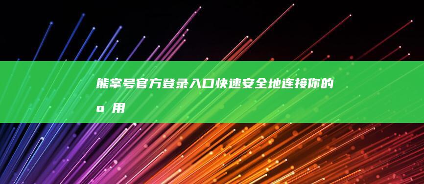 熊掌号官方登录入口：快速安全地连接你的应用